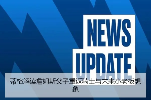 蒂格解读詹姆斯父子重返骑士与未来小老板想象