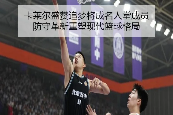 卡莱尔盛赞追梦将成名人堂成员 防守革新重塑现代篮球格局